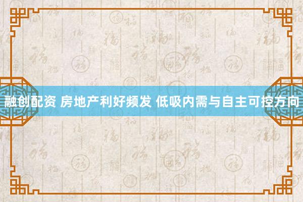 融创配资 房地产利好频发 低吸内需与自主可控方向