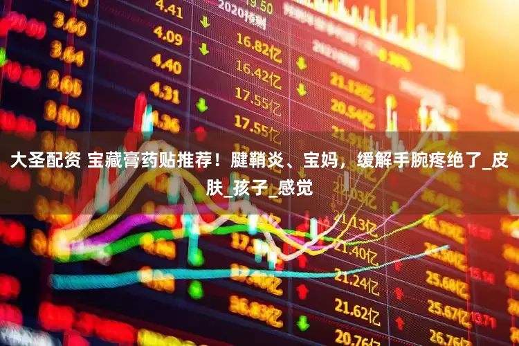 大圣配资 宝藏膏药贴推荐！腱鞘炎、宝妈，缓解手腕疼绝了_皮肤_孩子_感觉