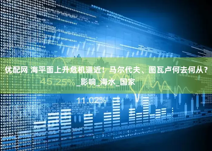 优配网 海平面上升危机逼近！马尔代夫、图瓦卢何去何从？_影响_海水_国家
