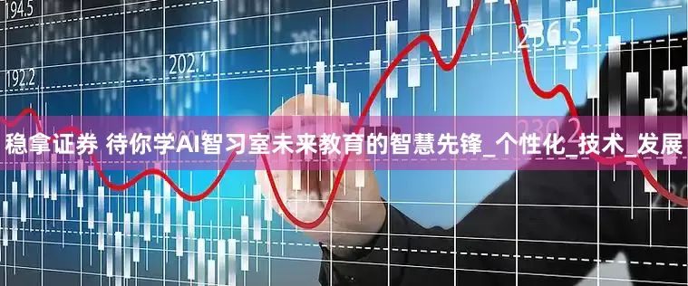 稳拿证券 待你学AI智习室未来教育的智慧先锋_个性化_技术_发展