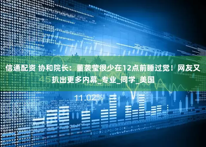 信通配资 协和院长：董袭莹很少在12点前睡过觉！网友又扒出更多内幕_专业_同学_美国