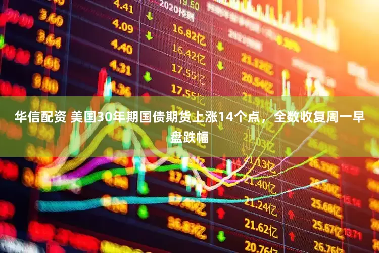华信配资 美国30年期国债期货上涨14个点，全数收复周一早盘跌幅