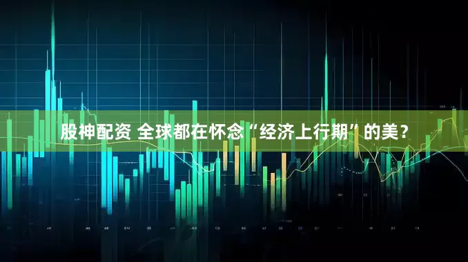 股神配资 全球都在怀念“经济上行期”的美？