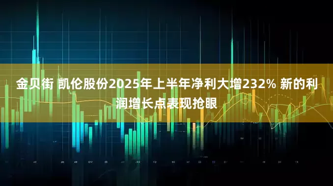 金贝街 凯伦股份2025年上半年净利大增232% 新的利润增长点表现抢眼