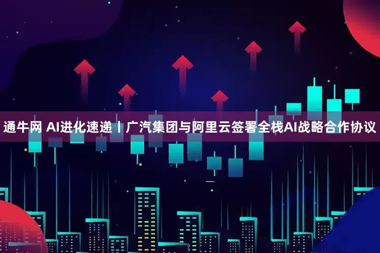 通牛网 AI进化速递丨广汽集团与阿里云签署全栈AI战略合作协议