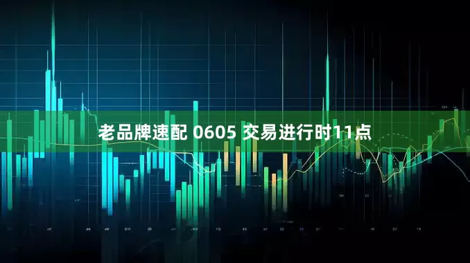 老品牌速配 0605 交易进行时11点