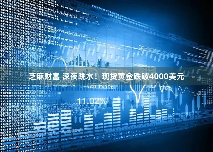 芝麻财富 深夜跳水！现货黄金跌破4000美元